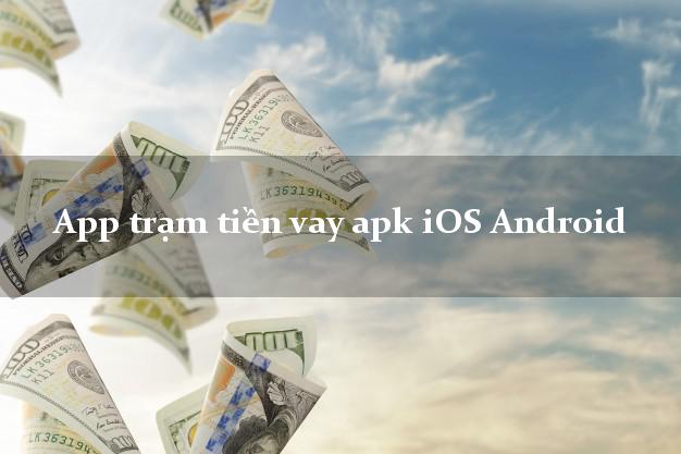 App trạm tiền vay apk iOS Android