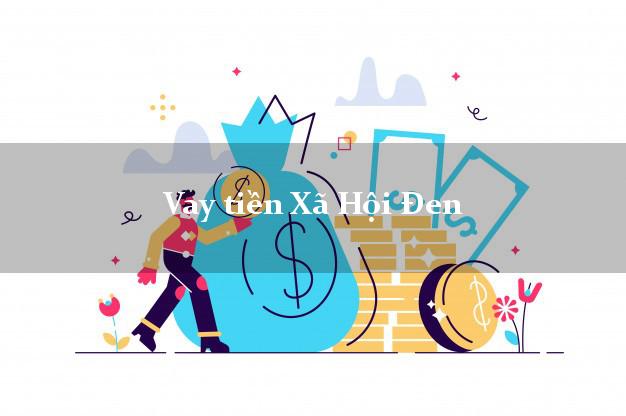 Vay tiền Xã Hội Đen Ở Đâu Tốt Nhất?
