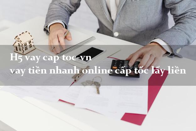 H5 vay cap toc-vn vay tiền nhanh online cấp tốc lấy liền