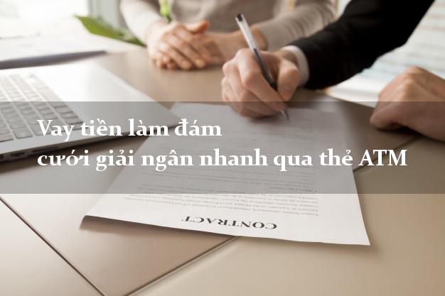 Vay tiền làm đám cưới giải ngân nhanh qua thẻ ATM