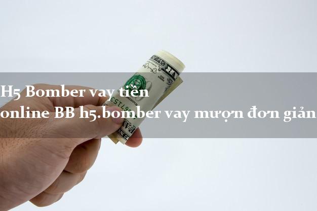 H5 Bomber vay tiền online BB h5.bomber vay mượn đơn giản nhất