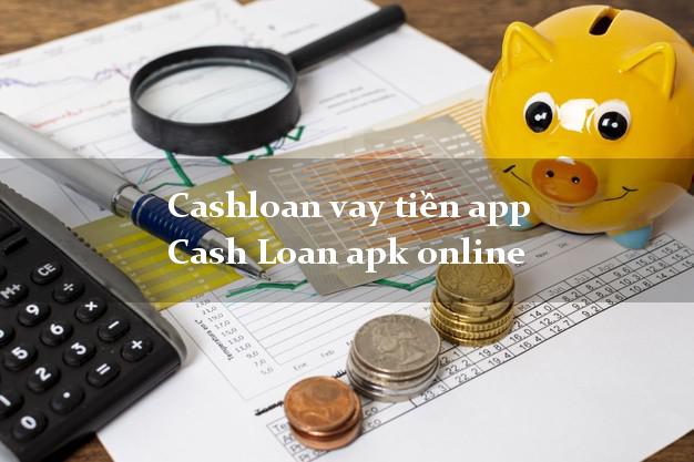 Cashloan vay tiền app Cash Loan apk online chấp nhận nợ xấu