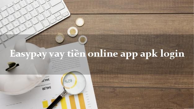 Easypay vay tiền online app apk login chấp nhận nợ xấu